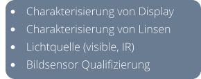 •	Charakterisierung von Display  •	Charakterisierung von Linsen •	Lichtquelle (visible, IR) •	Bildsensor Qualifizierung
